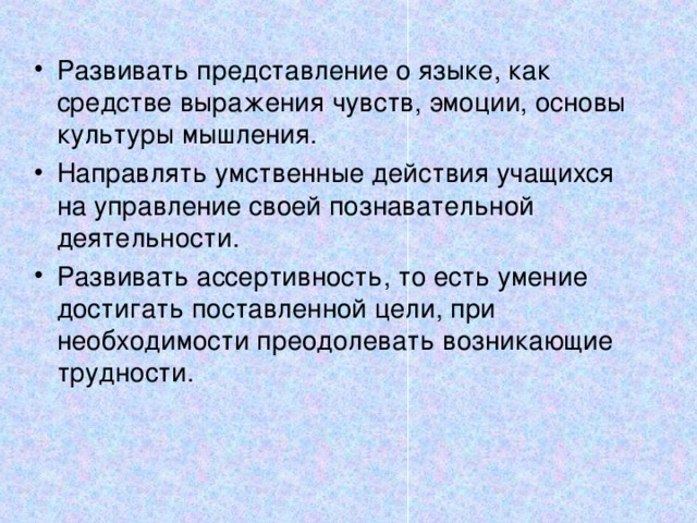 Развивать представление о языке, как средстве выражения чувств, эмоции, основы культуры мышления. Направлять умственные действия учащихся на управление своей познавательной деятельности. Развивать ассертивность, то есть умение достигать поставленной цели, при необходимости преодолевать возникающие трудности.