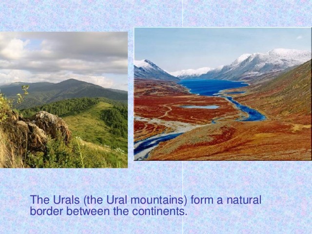 The Urals (the Ural mountains) form a natural border between the continents.