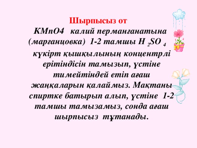 Шырпысыз от  КМпО4 калий перманганатына (марганцовка) 1-2 тамшы Н 2 SО 4 күкірт қышқылының концентрлі ерітіндісін тамызып, үстіне тимейтіндей етіп ағаш жаңқаларын қалаймыз. Мақтаны спиртке батырып алып, үстіне 1-2 тамшы тамызамыз, сонда ағаш шырпысыз тұтанады.