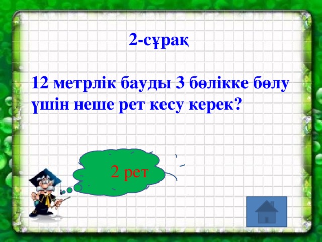 2-сұрақ  12 метрлік бауды 3 бөлікке бөлу үшін неше рет кесу керек?  2 рет