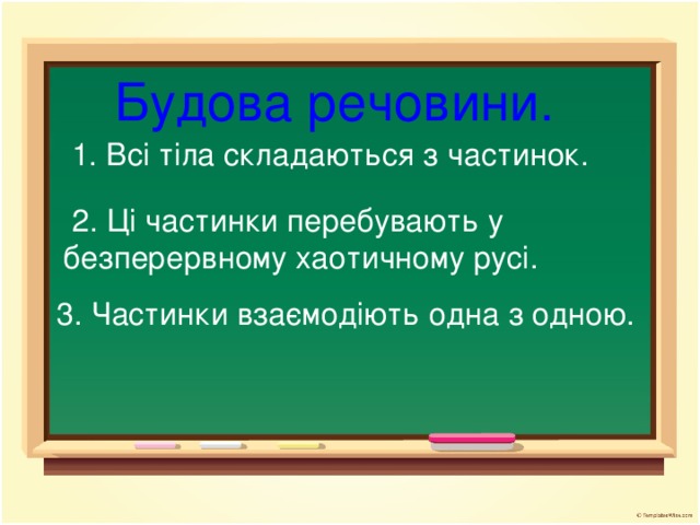 Будова речовини.   1. Всі тіла складаються з частинок.  2. Ці частинки перебувають у безперервному хаотичному русі.  3. Частинки взаємодіють одна з одною.