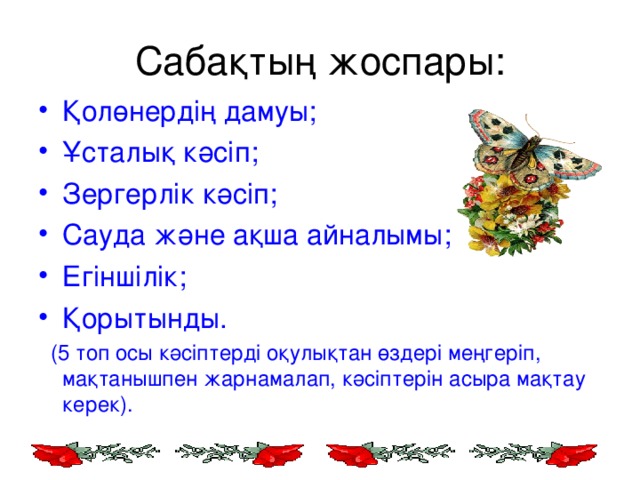 Сабақтың жоспары: Қолөнердің дамуы; Ұсталық кәсіп; Зергерлік кәсіп; Сауда және ақша айналымы; Егіншілік; Қорытынды.  (5 топ осы кәсіптерді оқулықтан өздері меңгеріп, мақтанышпен жарнамалап, кәсіптерін асыра мақтау керек).