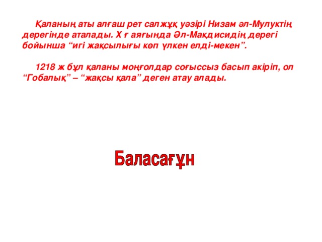 Қаланың аты алғаш рет салжұқ уәзірі Низам әл-Мулуктің дерегінде аталады. Х ғ аяғында Әл-Макдисидің дерегі бойынша “игі жақсылығы көп үлкен елді-мекен”.  1218 ж бұл қаланы моңғолдар соғыссыз басып акіріп, ол “Гобалық” – “жақсы қала” деген атау алады.