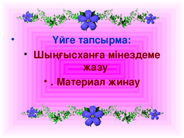 Үйге тапсырма:  Шыңғысханға мінездеме жазу . Материал жинау