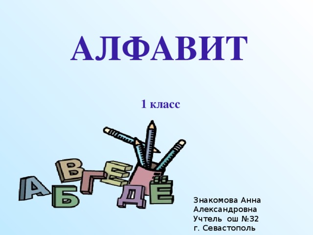 АЛФАВИТ 1 класс Знакомова Анна Александровна Учтель ош №32 г. Севастополь