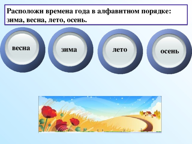 Расположи времена года в алфавитном порядке: зима, весна, лето, осень. весна зима лето осень