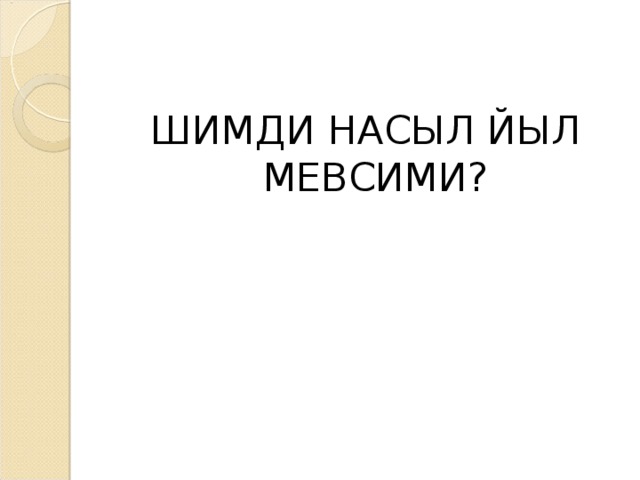 ШИМДИ НАСЫЛ ЙЫЛ МЕВСИМИ?