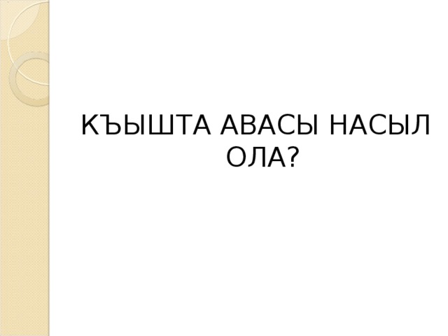 КЪЫШТА АВАСЫ НАСЫЛ ОЛА?