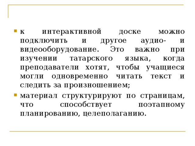 к интерактивной доске можно подключить и другое аудио- и видеооборудование. Это важно при изучении татарского языка, когда преподаватели хотят, чтобы учащиеся могли одновременно читать текст и следить за произношением; материал структурируют по страницам, что способствует поэтапному планированию, целеполаганию.