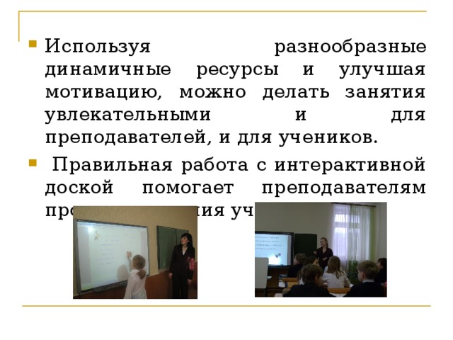 Используя разнообразные динамичные ресурсы и улучшая мотивацию, можно делать занятия увлекательными и для преподавателей, и для учеников.  Правильная работа с интерактивной доской помогает преподавателям проверить знания учащихся.