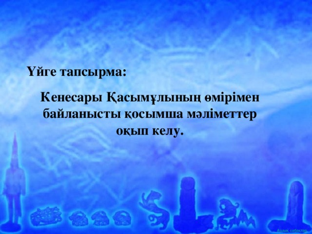 Үйге тапсырма: Кенесары Қасымұлының өмірімен байланысты қосымша мәліметтер оқып келу.