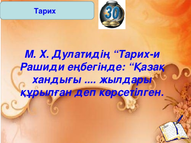 Тарих М. Х. Дулатидің “Тарих - и Рашиди еңбегінде: “Қазақ хандығы .... жылдары құрылған деп көрсетілген.