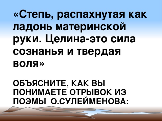 «Степь, распахнутая как ладонь материнской руки. Целина-это сила сознанья и твердая воля»  ОБЪЯСНИТЕ, КАК ВЫ ПОНИМАЕТЕ ОТРЫВОК ИЗ ПОЭМЫ О.СУЛЕЙМЕНОВА: