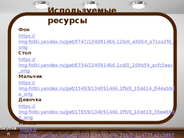 Используемые ресурсы Фон https:// img-fotki.yandex.ru/get/9747/134091466.12b/0_e3064_a71ca2fd_orig Стол https :// img-fotki.yandex.ru/get/6734/134091466.1cd/0_109b59_acfc5eac_orig Мальчик https:// img-fotki.yandex.ru/get/15493/134091466.1f9/0_10dd14_844abbda_orig Девочка https :// img-fotki.yandex.ru/get/17859/134091466.1f9/0_10dd13_35ee69d0_orig Колбы  https:// img-fotki.yandex.ru/get/15533/134091466.216/0_11477f_a2c38971_orig