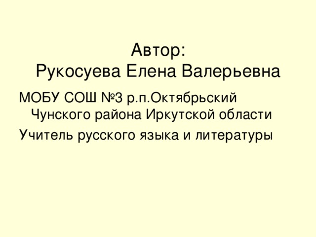 Автор:  Рукосуева Елена Валерьевна МОБУ СОШ №3 р.п.Октябрьский Чунского района Иркутской области Учитель русского языка и литературы