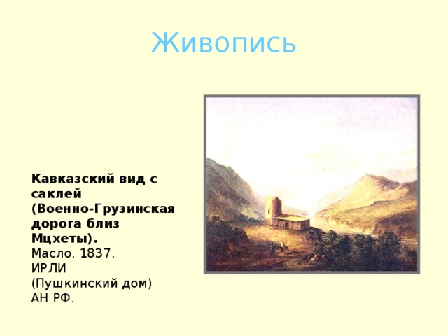 Живопись Кавказский вид с саклей (Военно-Грузинская дорога близ Мцхеты).  Масло. 1837. ИРЛИ (Пушкинский дом) АН РФ.