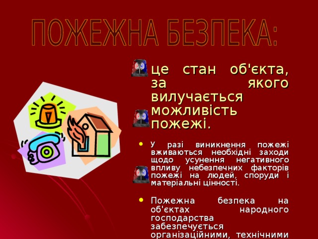 це стан об'єкта, за якого вилучається можливість пожежі. У разі виникнення пожежі вживаються необхідні заходи щодо усунення негативного впливу небезпечних факторів пожежі на людей, споруди і матеріальні цінності. Пожежна безпека на об'єктах народного господарства забезпечується організаційними, технічними заходами і протипожежним захистом.