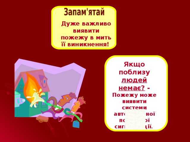 Дуже важливо виявити пожежу в мить її виникнення!  Якщо поблизу людей немає? - Пожежу може виявити системи автоматичної пожежної сигналізації .