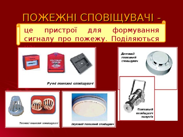 ПОЖЕЖНІ СПОВІЩУВАЧІ - це пристрої для формування сигналу про пожежу. Поділяються на: