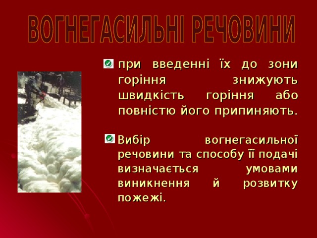 при введенні їх до зони горіння знижують швидкість горіння або повністю його припиняють.  Вибір вогнегасильної речовини та способу її подачі визначається умовами виникнення й розвитку пожежі.