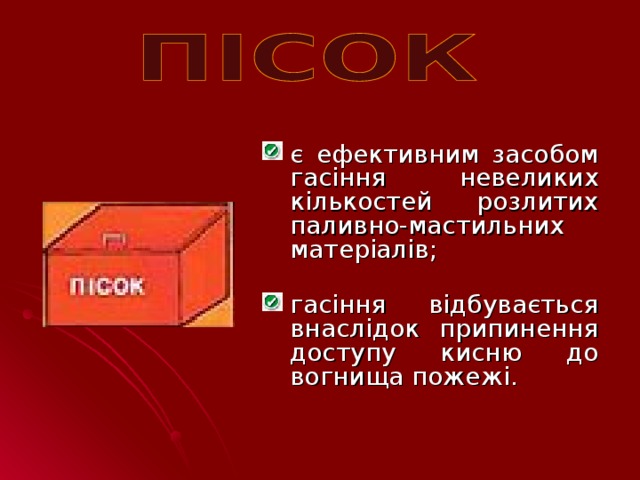 є ефективним засобом гасіння невеликих кількостей розлитих паливно-мастильних матеріалів; гасіння відбувається внаслідок припинення доступу кисню до вогнища пожежі.