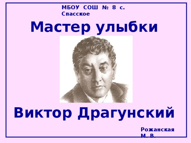 МБОУ СОШ № 8 с. Спасское Мастер улыбки     Виктор Драгунский Рожанская М. В.