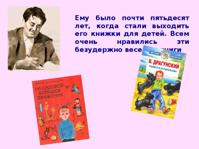 Ему было почти пятьдесят лет, когда стали выходить его книжки для детей. Всем очень нравились эти безудержно веселые книги