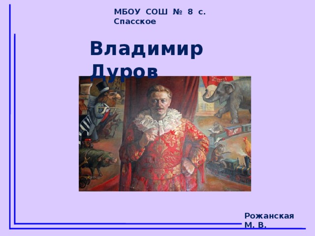 МБОУ СОШ № 8 с. Спасское Владимир Дуров Рожанская М. В.