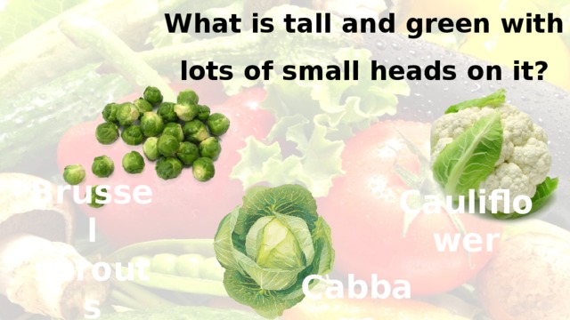What is tall and green with lots of small heads on it? Brussel sprouts Cauliflower Cabbage