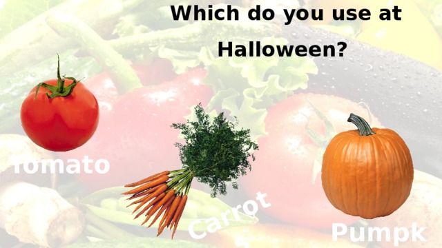   Which do you use at Halloween? Carrots Tomato Pumpkin