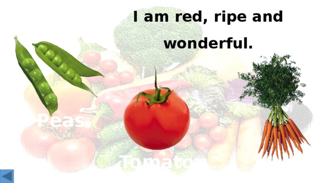 I am red, ripe and wonderful. Peas Tomato Carrots