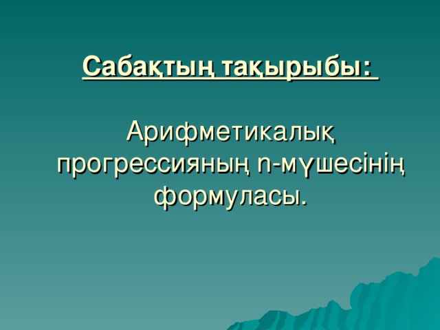 Сабақтың тақырыбы:   Арифметикалық прогрессияның n -мүшесінің формуласы.