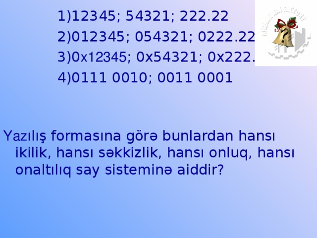 1)12345; 54321; 222.22  2)012345; 054321; 0222.22  3)0 x12345 ; 0x54321; 0x222.22  4)0111 0010; 0011 0001   Yaz ılış formasına görə bunlardan hansı ikilik, hansı səkkizlik, hansı onluq, hansı onaltılıq say sisteminə aiddir?