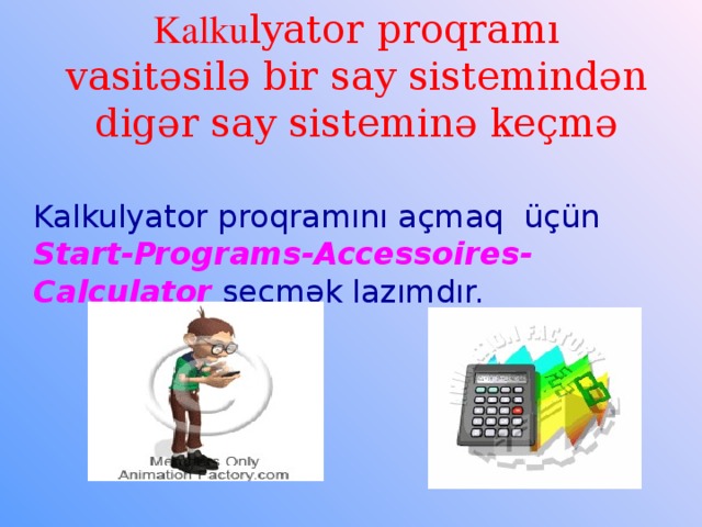 Kalku lyator proqramı vasitəsilə bir say sistemindən digər say sisteminə keçmə  Kalkulyator proqramını açmaq üçün S tart- P rograms- A ccessoires- C alculator seçmək lazımdır.