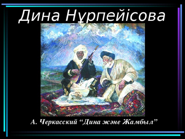 Дина Нұрпейісова А. Черкасский “Дина және Жамбыл”