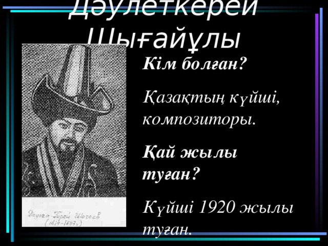 Дәулеткерей Шығайұлы Кім болған ? Қазақтың күйші, композиторы. Қай жылы туған? Күйші 1920 жылы туған.