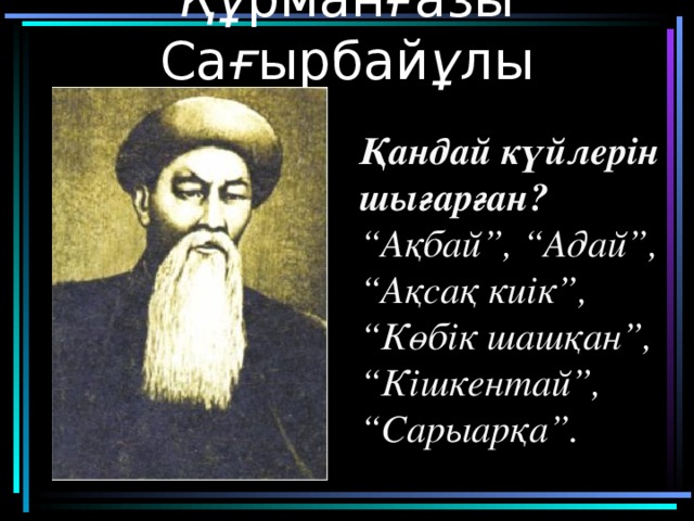 Құ рман ғ азы Са ғ ырбай ұ лы Қандай күйлерін шығарған? “ Ақбай”, “Адай”, “Ақсақ киік”, “Көбік шашқан”, “Кішкентай”, “Сарыарқа”.