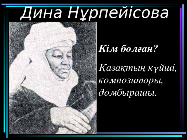 Дина Нұрпейісова Кім болған ? Қазақтың күйші, композиторы, домбырашы.