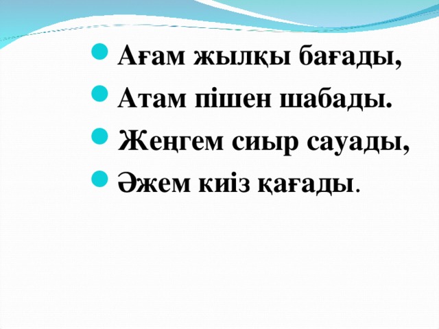 Ағам жылқы бағады, Атам пішен шабады. Жеңгем сиыр сауады, Әжем киіз қағады .