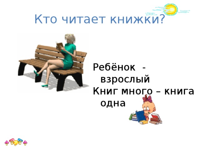 Кто читает книжки? Ребёнок - взрослый Книг много – книга одна