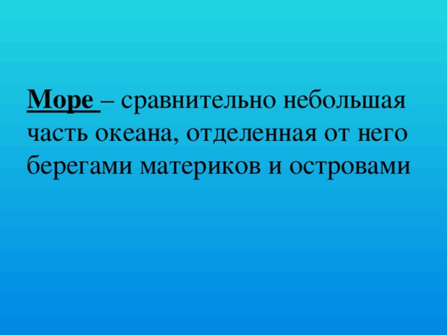 Море – сравнительно небольшая часть океана, отделенная от него берегами материков и островами