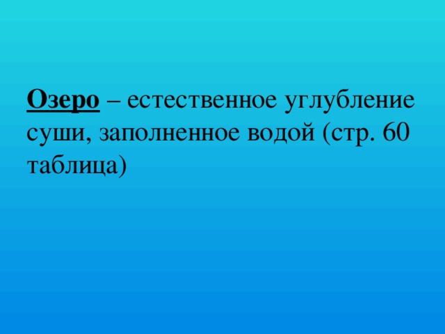 Озеро – естественное углубление суши, заполненное водой (стр. 60 таблица)