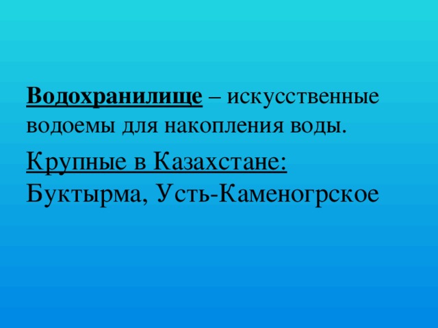 Водохранилище – искусственные водоемы для накопления воды. Крупные в Казахстане: Буктырма, Усть-Каменогрское