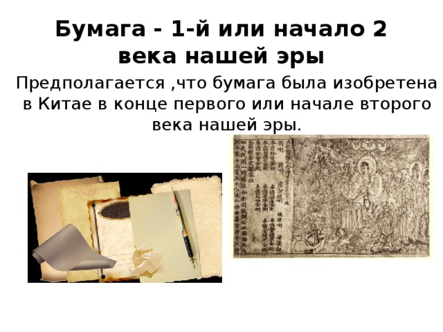 Бумага - 1-й или начало 2 века нашей эры Предполагается , что бумага была изобретена в Китае в конце первого или начале второго века нашей эры.