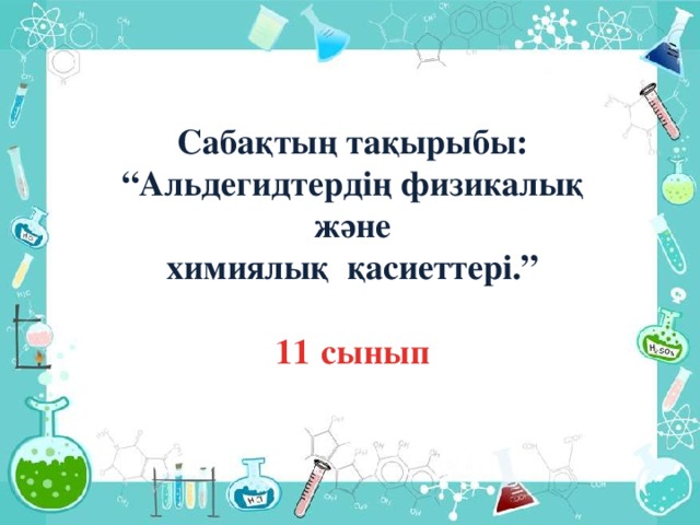 Сабақтың тақырыбы: “ Альдегидтердің физикалық және  химиялық қасиеттері.”  11 сынып