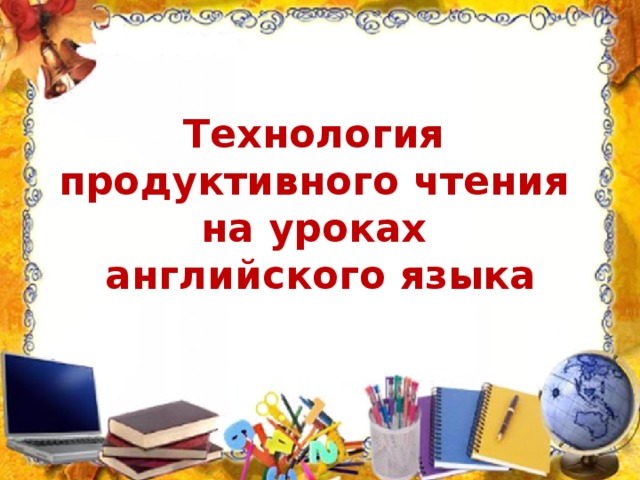 Технология  продуктивного чтения  на уроках  английского языка