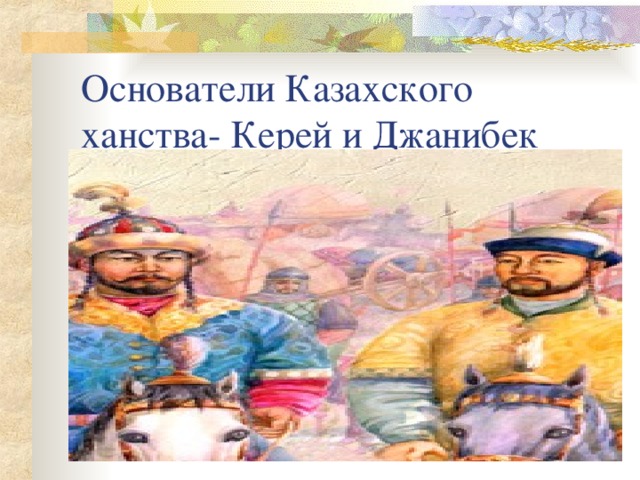 Основатели Казахского ханства- Керей и Джанибек