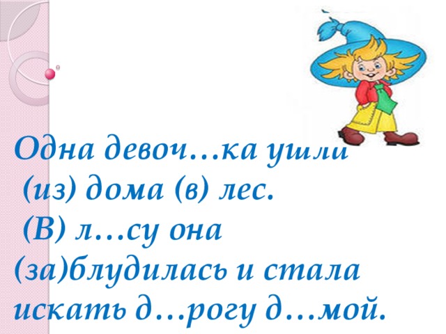 Одна девоч…ка ушла  (из) дома (в) лес.  (В) л…су она (за)блудилась и стала искать д…рогу д…мой.