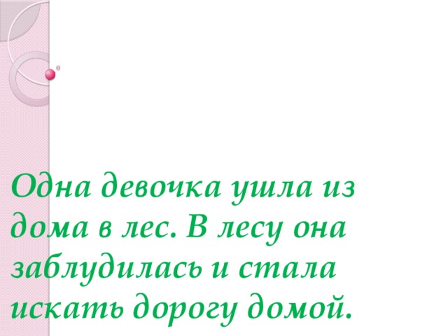 Одна девочка ушла из дома в лес. В лесу она заблудилась и стала искать дорогу домой.