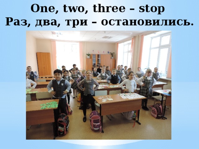 One, two, three – stop  Раз, два, три – остановились.